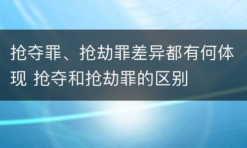 抢夺罪、抢劫罪差异都有何体现 抢夺和抢劫罪的区别