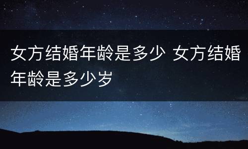 女方结婚年龄是多少 女方结婚年龄是多少岁