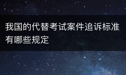 我国的代替考试案件追诉标准有哪些规定