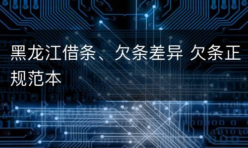 黑龙江借条、欠条差异 欠条正规范本