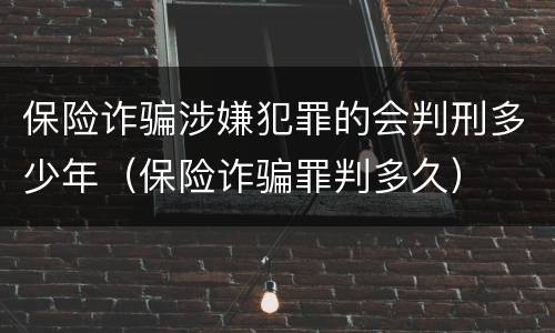 保险诈骗涉嫌犯罪的会判刑多少年（保险诈骗罪判多久）