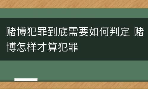 赌博犯罪到底需要如何判定 赌博怎样才算犯罪