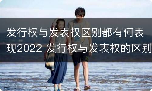 发行权与发表权区别都有何表现2022 发行权与发表权的区别