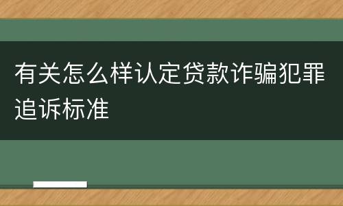 有关怎么样认定贷款诈骗犯罪追诉标准