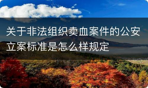 关于非法组织卖血案件的公安立案标准是怎么样规定
