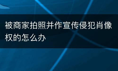 被商家拍照并作宣传侵犯肖像权的怎么办