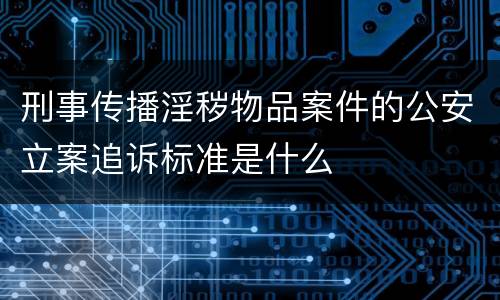 刑事传播淫秽物品案件的公安立案追诉标准是什么
