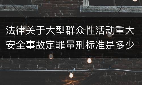法律关于大型群众性活动重大安全事故定罪量刑标准是多少