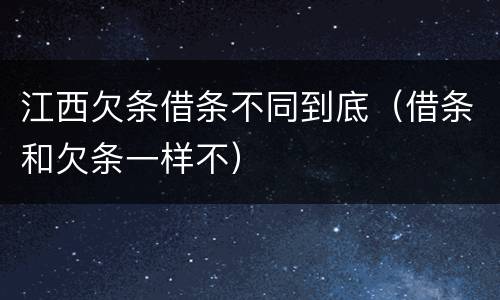 江西欠条借条不同到底（借条和欠条一样不）