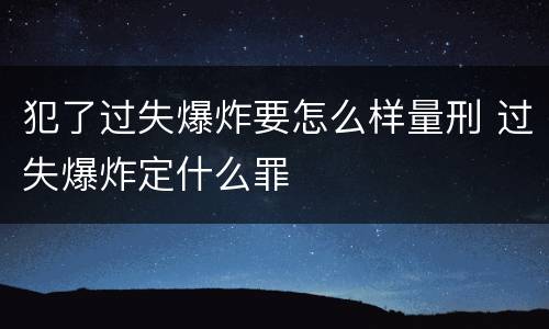 犯了过失爆炸要怎么样量刑 过失爆炸定什么罪