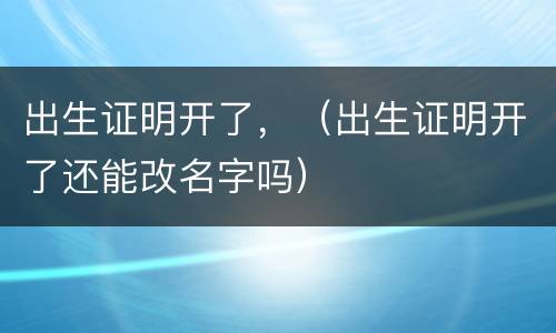 出生证明开了，（出生证明开了还能改名字吗）