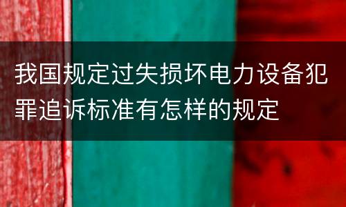 我国规定过失损坏电力设备犯罪追诉标准有怎样的规定