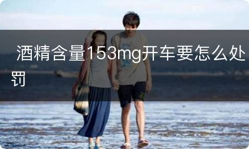  酒精含量153mg开车要怎么处罚