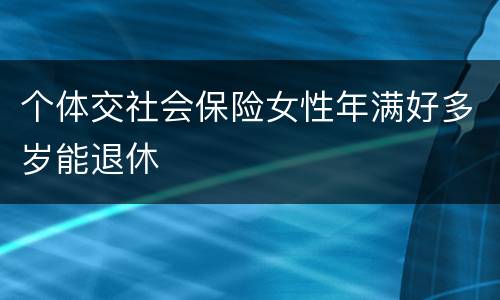 个体交社会保险女性年满好多岁能退休