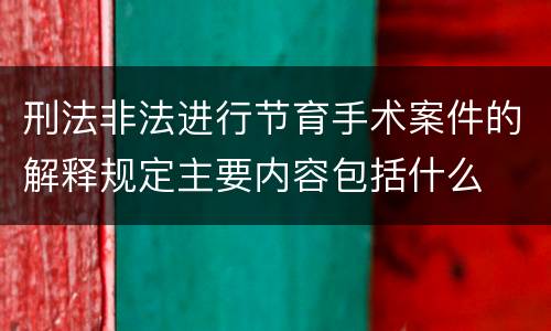 刑法非法进行节育手术案件的解释规定主要内容包括什么