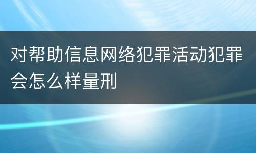 对帮助信息网络犯罪活动犯罪会怎么样量刑