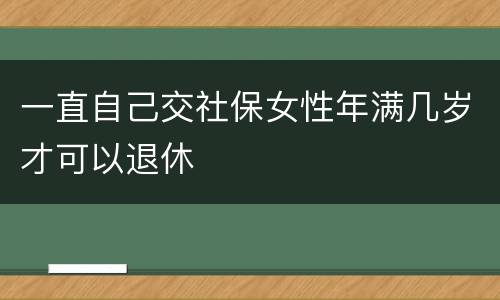 一直自己交社保女性年满几岁才可以退休