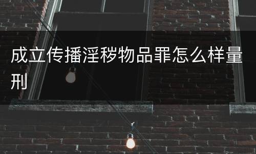 成立传播淫秽物品罪怎么样量刑