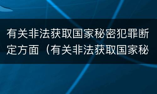 有关非法获取国家秘密犯罪断定方面（有关非法获取国家秘密犯罪断定方面的问题）