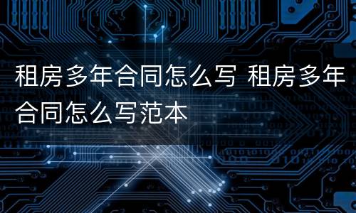 租房多年合同怎么写 租房多年合同怎么写范本
