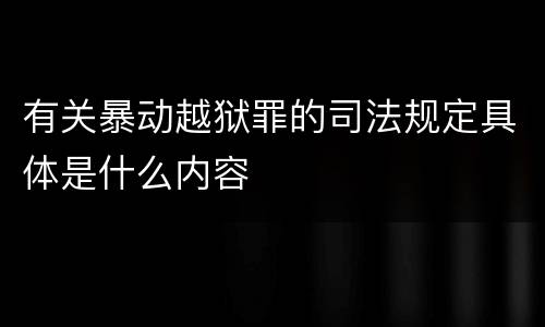 有关暴动越狱罪的司法规定具体是什么内容