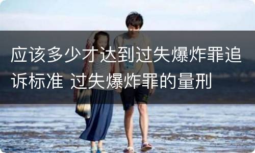 应该多少才达到过失爆炸罪追诉标准 过失爆炸罪的量刑