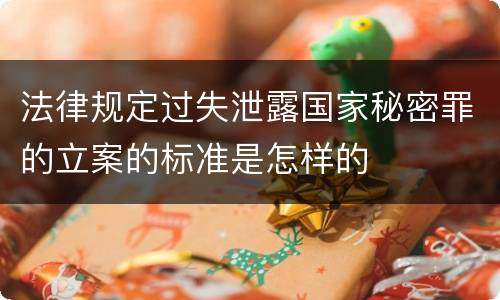 法律规定过失泄露国家秘密罪的立案的标准是怎样的