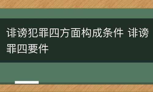 诽谤犯罪四方面构成条件 诽谤罪四要件