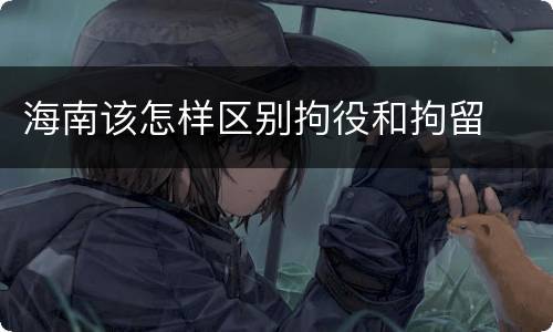 海南该怎样区别拘役和拘留