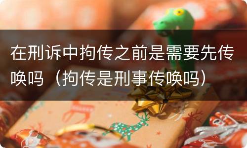 在刑诉中拘传之前是需要先传唤吗（拘传是刑事传唤吗）