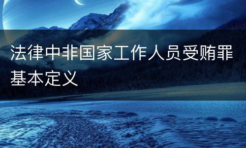法律中非国家工作人员受贿罪基本定义