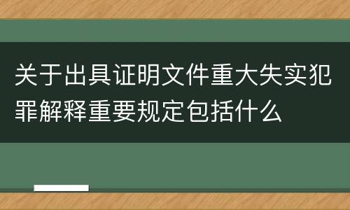 关于出具证明文件重大失实犯罪解释重要规定包括什么