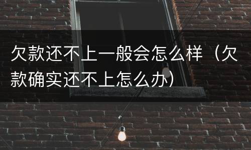 欠款还不上一般会怎么样（欠款确实还不上怎么办）
