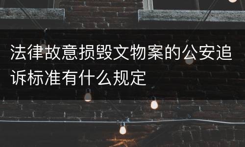 法律故意损毁文物案的公安追诉标准有什么规定