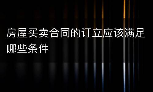 房屋买卖合同的订立应该满足哪些条件