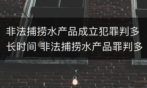 非法捕捞水产品成立犯罪判多长时间 非法捕捞水产品罪判多久