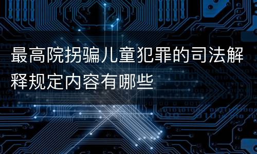 最高院拐骗儿童犯罪的司法解释规定内容有哪些