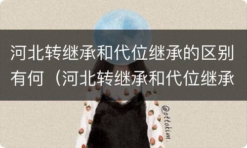 河北转继承和代位继承的区别有何（河北转继承和代位继承的区别有何联系）