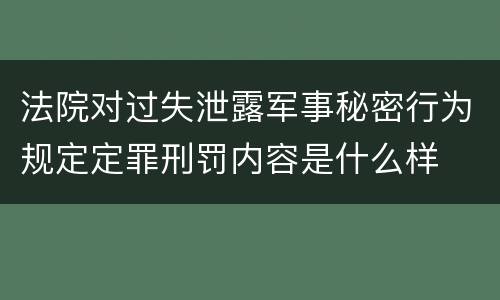 法院对过失泄露军事秘密行为规定定罪刑罚内容是什么样