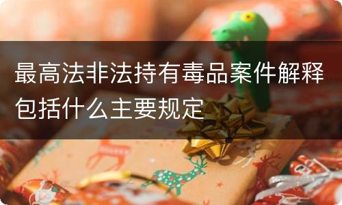 最高法非法持有毒品案件解释包括什么主要规定