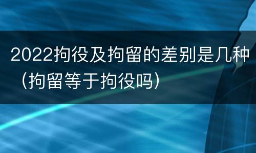 2022拘役及拘留的差别是几种（拘留等于拘役吗）