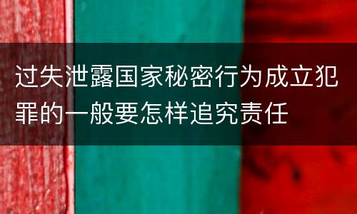 过失泄露国家秘密行为成立犯罪的一般要怎样追究责任