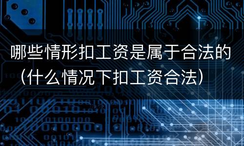 哪些情形扣工资是属于合法的（什么情况下扣工资合法）