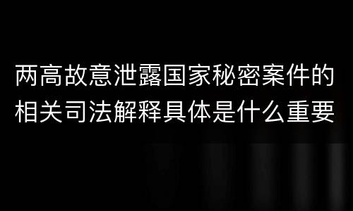 两高故意泄露国家秘密案件的相关司法解释具体是什么重要内容