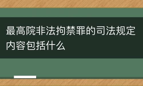 最高院非法拘禁罪的司法规定内容包括什么
