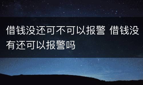 借钱没还可不可以报警 借钱没有还可以报警吗
