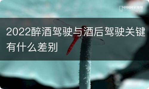 2022醉酒驾驶与酒后驾驶关键有什么差别