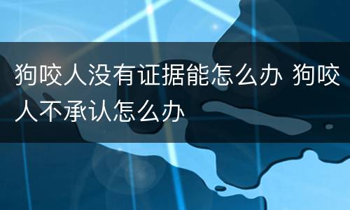狗咬人没有证据能怎么办 狗咬人不承认怎么办