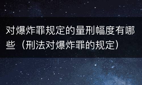 对爆炸罪规定的量刑幅度有哪些（刑法对爆炸罪的规定）