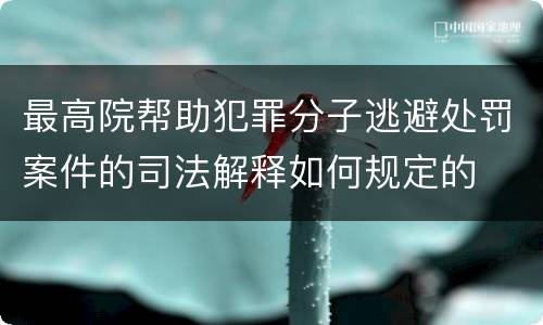 最高院帮助犯罪分子逃避处罚案件的司法解释如何规定的
